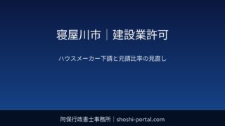 寝屋川市｜建設業許可：ハウスメーカー下請から自社元請比率を高めるときの許可・経審の考え方