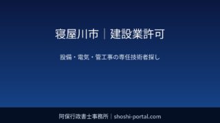 寝屋川市|建設業許可:設備・電気・管工事の専任技術者を社内・OBから見つけるときの考え方