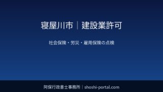 寝屋川市|建設業許可:社会保険・労災保険・雇用保険の加入状況を点検するときのポイント