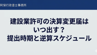 建設業許可の決算変更届はいつ出す?提出時期と逆算スケジュールを行政書士が解説