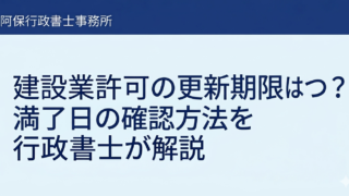 建設業許可の更新期限はいつ?満了日の確認方法を行政書士が解説